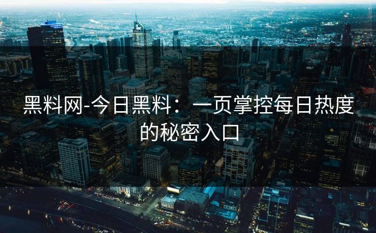 黑料网-今日黑料：一页掌控每日热度的秘密入口