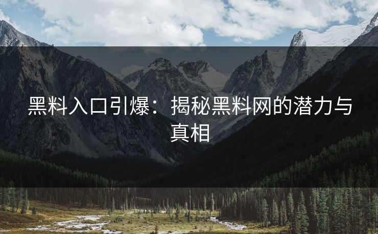 黑料入口引爆：揭秘黑料网的潜力与真相