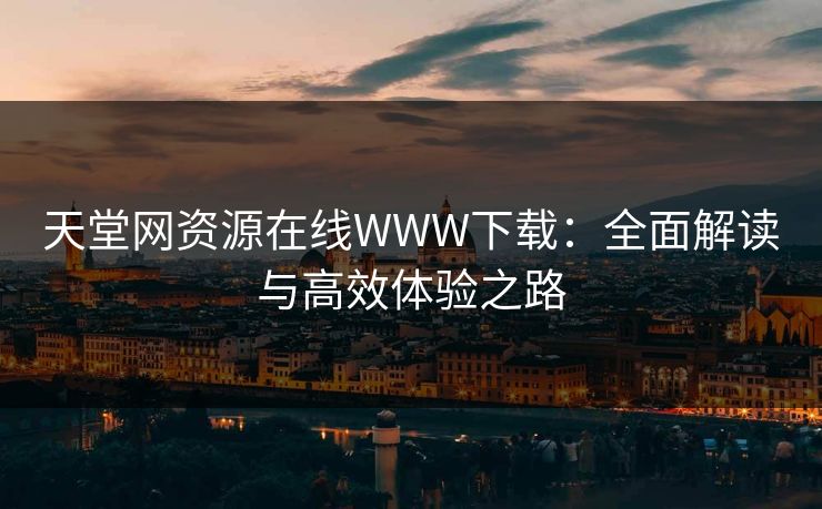 天堂网资源在线WWW下载：全面解读与高效体验之路
