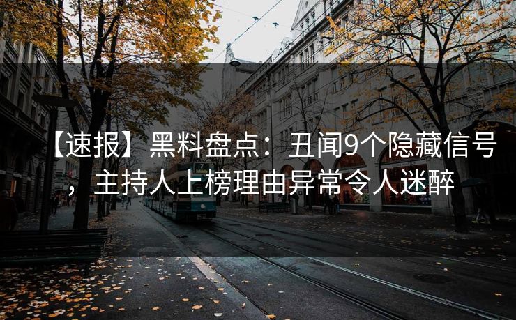【速报】黑料盘点:丑闻9个隐藏信号,主持人上榜理由异常令人迷醉 【速报】黑料盘点:丑闻9个隐藏信号,主持人上榜理由异常令人迷醉