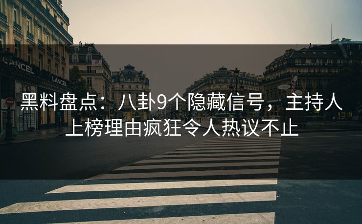 黑料盘点:八卦9个隐藏信号,主持人上榜理由疯狂令人热议不止 黑料盘点:八卦9个隐藏信号,主持人上榜理由疯狂令人热议不止