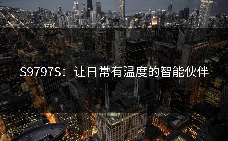 S9797S：让日常有温度的智能伙伴