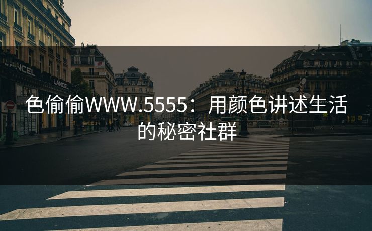 色偷偷WWW.5555:用颜色讲述生活的秘密社群 色偷偷WWW.5555:用颜色讲述生活的秘密社群