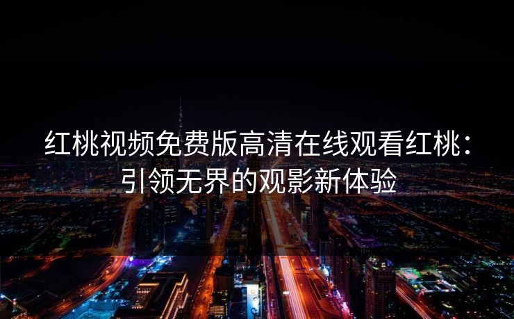 红桃视频免费版高清在线观看红桃：引领无界的观影新体验