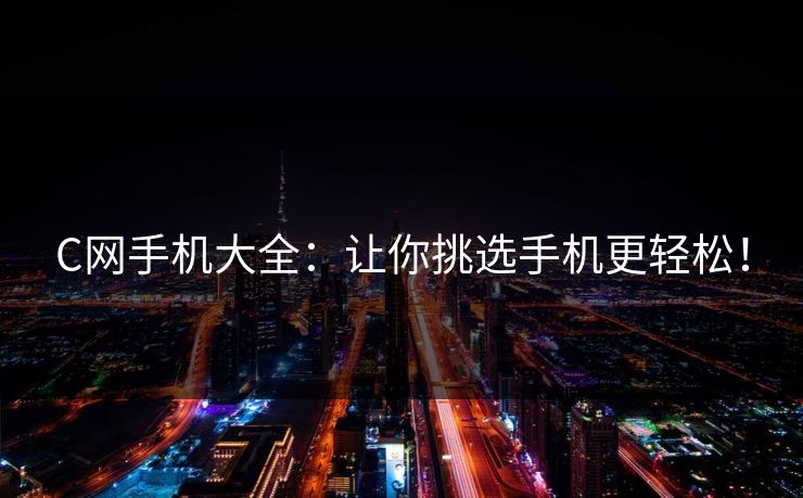 C网手机大全:让你挑选手机更轻松!