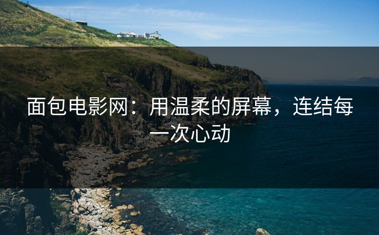 面包电影网：用温柔的屏幕，连结每一次心动