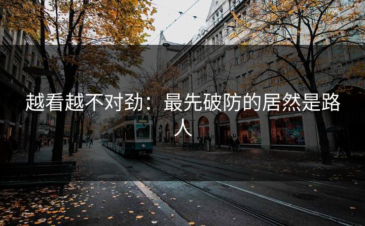 越看越不对劲:最先破防的居然是路人